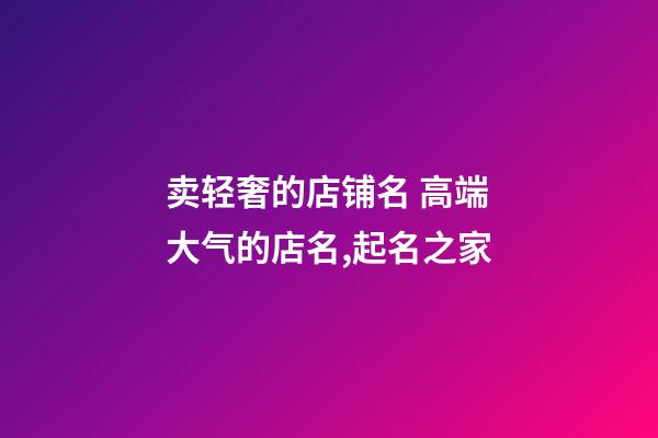 卖轻奢的店铺名 高端大气的店名,起名之家-第1张-店铺起名-玄机派